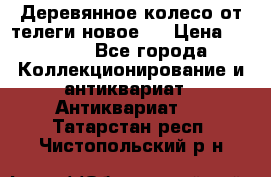 Деревянное колесо от телеги новое . › Цена ­ 4 000 - Все города Коллекционирование и антиквариат » Антиквариат   . Татарстан респ.,Чистопольский р-н